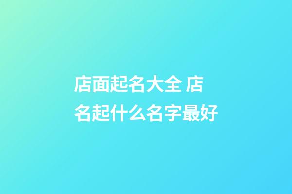 店面起名大全 店名起什么名字最好-第1張-店鋪起名-玄機派